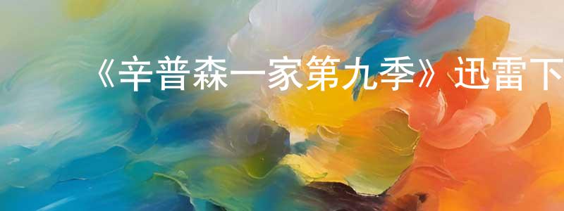 陈家嘉发布《辛普森一家第九季》迅雷下载/在线观看-动漫卡通-美剧天堂